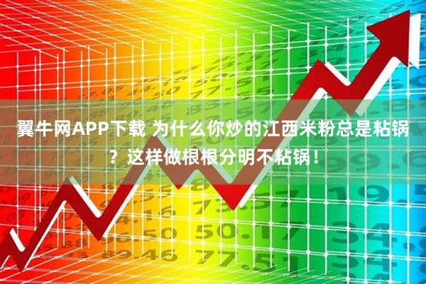 翼牛网APP下载 为什么你炒的江西米粉总是粘锅？这样做根根分明不粘锅！
